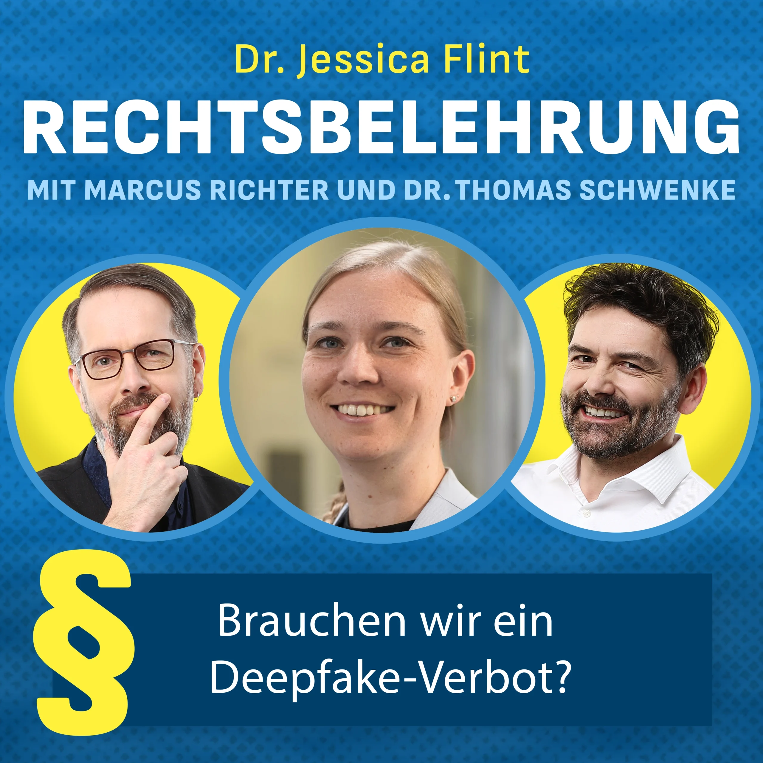 Podcast-Cover auf blauem Hintergrund mit Punktmuster: drei runde Porträtfotos nebeneinander, links und rechts vor gelben Kreisen; großes gelbes Paragrafzeichen § unten links. Sichtbarer Text: Dr. Jessica Flint; RECHTSBELEHRUNG; MIT MARCUS RICHTER UND DR. THOMAS SCHWENKE; Brauchen wir ein Deepfake-Verbot?